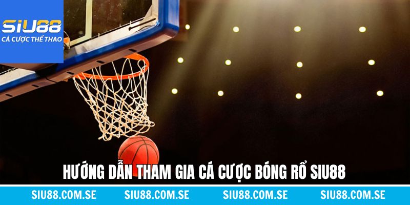 Cách tham gia cá cược bóng rổ trên Siu88