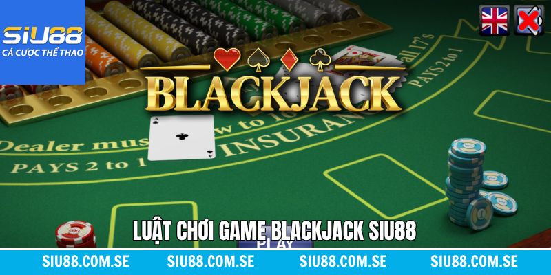 Nắm rõ về quy luật trong game Blackjack tại Siu88 dễ dàng