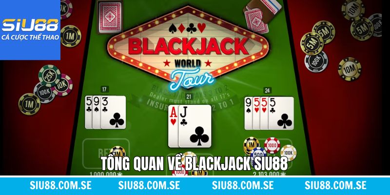 Tổng quan chi tiết Blackjack tại Siu88